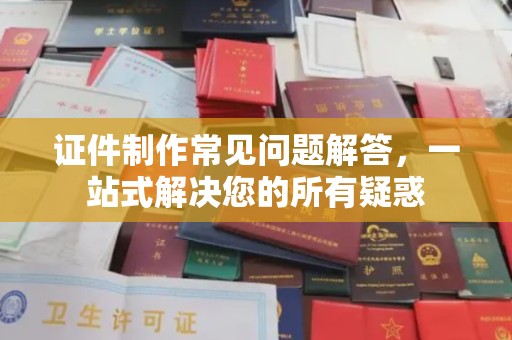 美浓证件制作常见问题解答，一站式解决您的所有疑惑