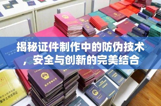 美浓揭秘证件制作中的防伪技术，安全与创新的完美结合
