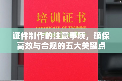 美浓证件制作的注意事项，确保高效与合规的五大关键点