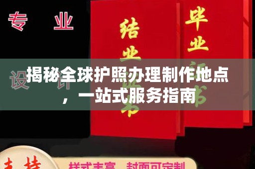 美浓揭秘全球护照办理制作地点，一站式服务指南