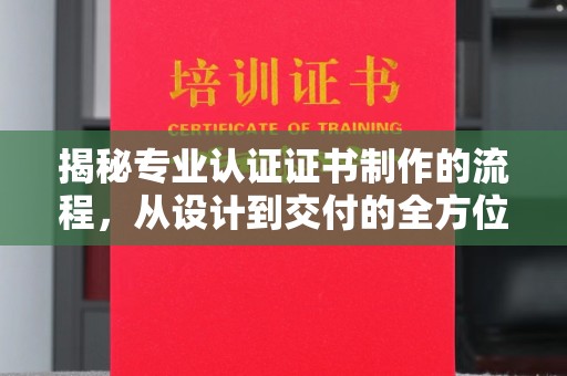 美浓揭秘专业认证证书制作的流程，从设计到交付的全方位解析