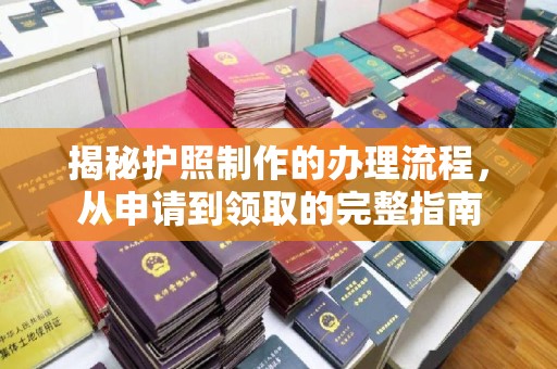 美浓揭秘护照制作的办理流程，从申请到领取的完整指南
