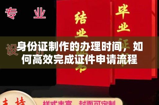 美浓身份证制作的办理时间，如何高效完成证件申请流程