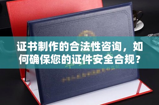 美浓证书制作的合法性咨询，如何确保您的证件安全合规？