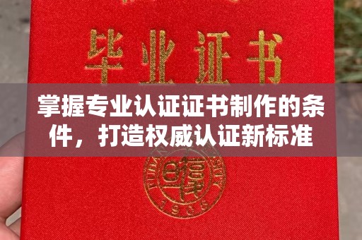 美浓掌握专业认证证书制作的条件，打造权威认证新标准