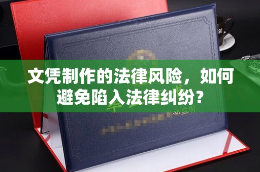美浓文凭制作的法律风险，如何避免陷入法律纠纷？