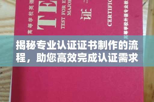 美浓揭秘专业认证证书制作的流程，助您高效完成认证需求