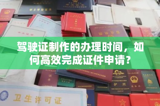 美浓驾驶证制作的办理时间，如何高效完成证件申请？