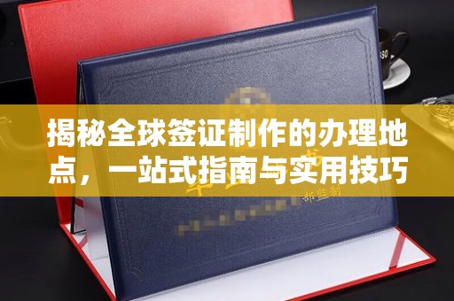 美浓揭秘全球签证制作的办理地点，一站式指南与实用技巧