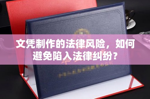 美浓文凭制作的法律风险，如何避免陷入法律纠纷？