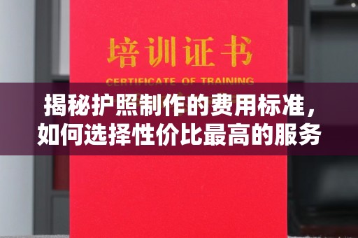 美浓揭秘护照制作的费用标准，如何选择性价比最高的服务？