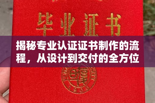 美浓揭秘专业认证证书制作的流程，从设计到交付的全方位指南
