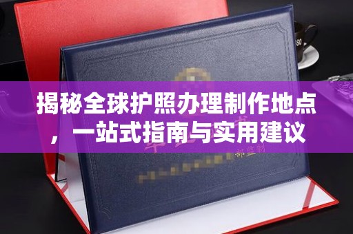 美浓揭秘全球护照办理制作地点，一站式指南与实用建议
