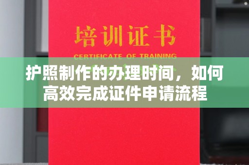 美浓护照制作的办理时间，如何高效完成证件申请流程