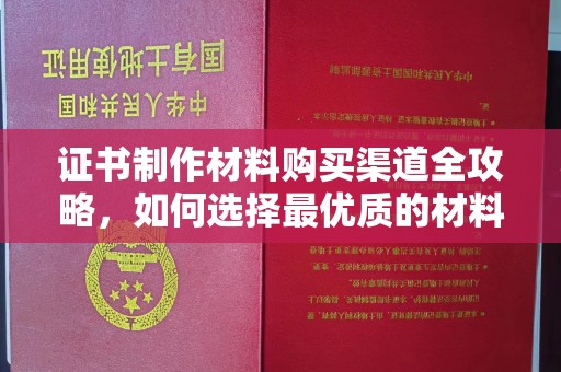 美浓证书制作材料购买渠道全攻略，如何选择最优质的材料