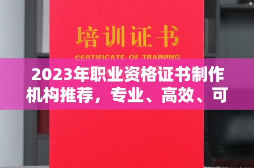 美浓2023年职业资格证书制作机构推荐，专业、高效、可靠的选择指南
